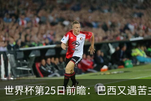 世界杯第25日前瞻：巴西又遇苦主挪威 英格兰挑战魔鬼主场
