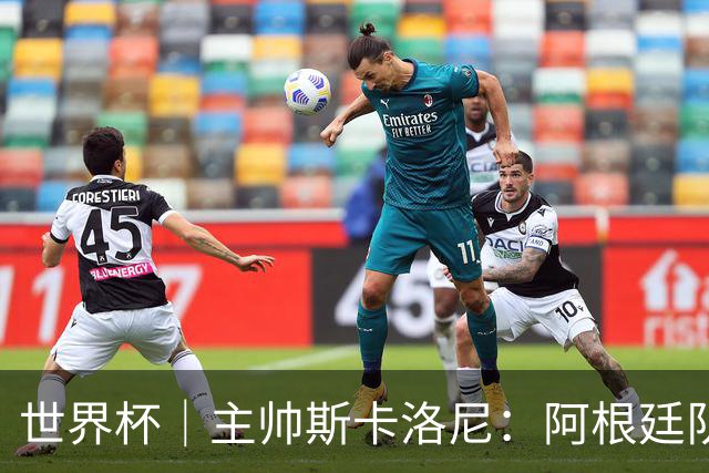 世界杯｜主帅斯卡洛尼：阿根廷队不自大也不自卑