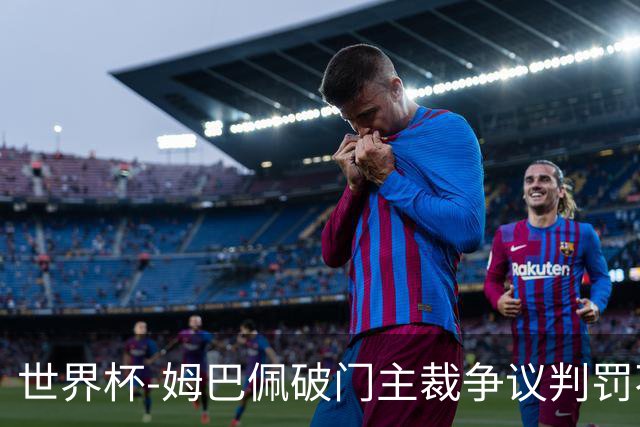 世界杯-姆巴佩破门主裁争议判罚不断 法国1-0巴拉圭将战摩洛哥