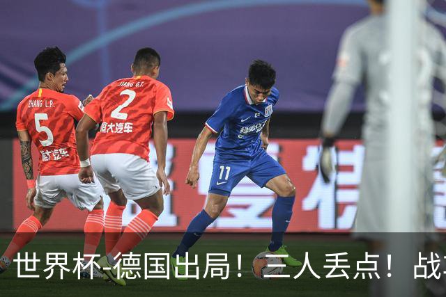 世界杯-德国出局！三人丢点！战车点球战总分4-5巴拉圭止步32强