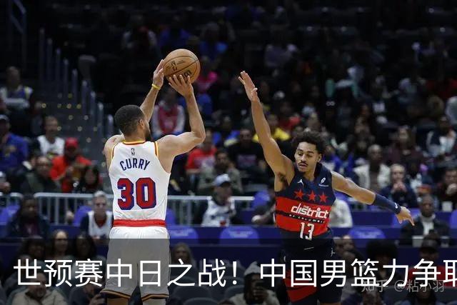 世预赛中日之战！中国男篮力争取胜，胡金秋将替代杨瀚森打首发