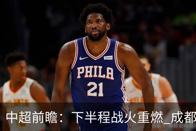 中超前瞻：下半程战火重燃 成都剑指三分申花求反弹