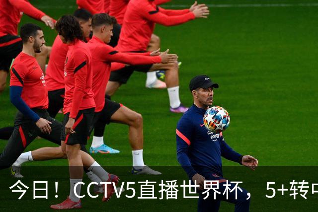 今日！CCTV5直播世界杯，5+转中国男篮VS日本+国乒孙颖莎和王楚钦出战+温网，网络转中超+F1