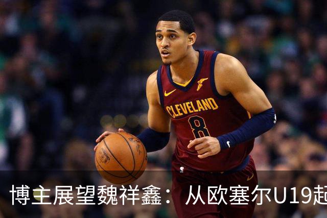 博主展望魏祥鑫：从欧塞尔U19起步，逐渐适应后在B队获得稳定机会