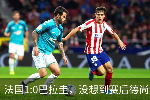 法国1:0巴拉圭，没想到赛后德尚这样说，姆巴佩超越梅西只是时间问题？