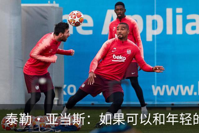 泰勒·亚当斯：如果可以和年轻的自己对话，我会让他永远做自己