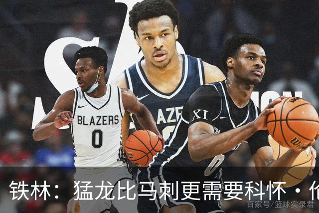 铁林：猛龙比马刺更需要科怀·伦纳德 快船想要年轻球员