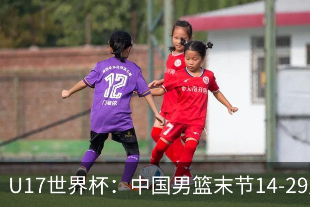 U17世界杯：中国男篮末节14-29崩盘 张懿赵杰21+9张宇辰20分